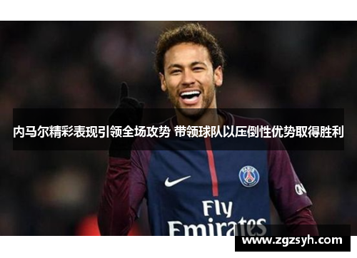 内马尔精彩表现引领全场攻势 带领球队以压倒性优势取得胜利