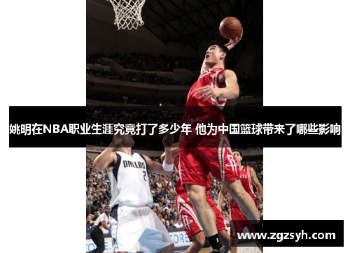 姚明在NBA职业生涯究竟打了多少年 他为中国篮球带来了哪些影响