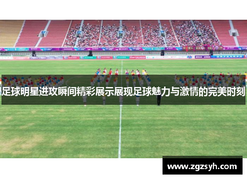 足球明星进攻瞬间精彩展示展现足球魅力与激情的完美时刻