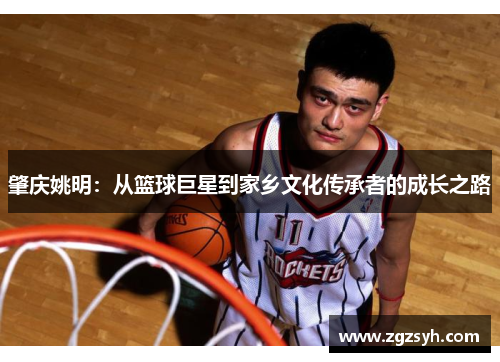 肇庆姚明：从篮球巨星到家乡文化传承者的成长之路