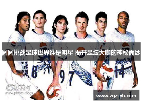 圆圆挑战足球世界谁是明星 揭开足坛大咖的神秘面纱