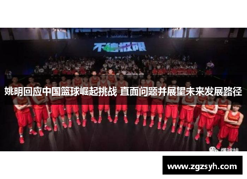 姚明回应中国篮球崛起挑战 直面问题并展望未来发展路径