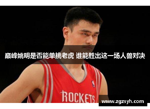 巅峰姚明是否能单挑老虎 谁能胜出这一场人兽对决