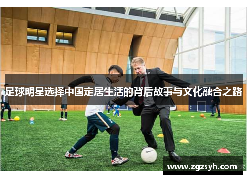 足球明星选择中国定居生活的背后故事与文化融合之路