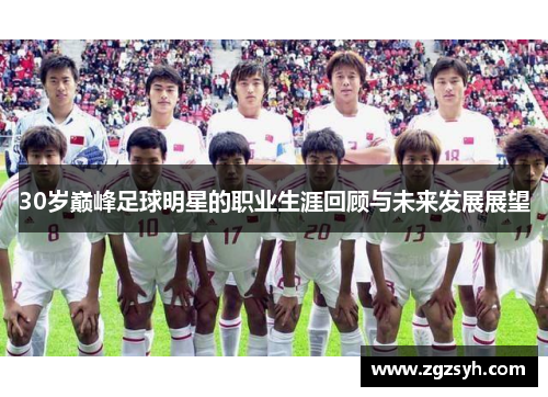 30岁巅峰足球明星的职业生涯回顾与未来发展展望
