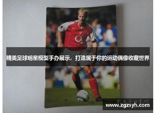 精美足球明星模型手办展示，打造属于你的运动偶像收藏世界