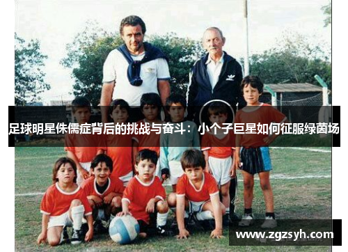 足球明星侏儒症背后的挑战与奋斗：小个子巨星如何征服绿茵场