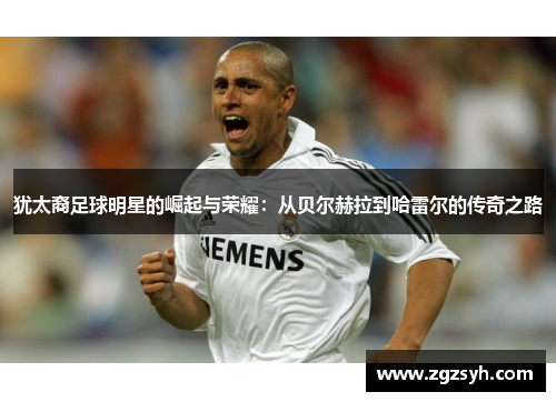 犹太裔足球明星的崛起与荣耀：从贝尔赫拉到哈雷尔的传奇之路