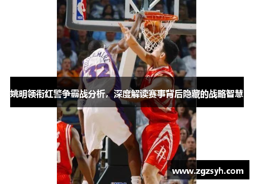 姚明领衔红警争霸战分析，深度解读赛事背后隐藏的战略智慧