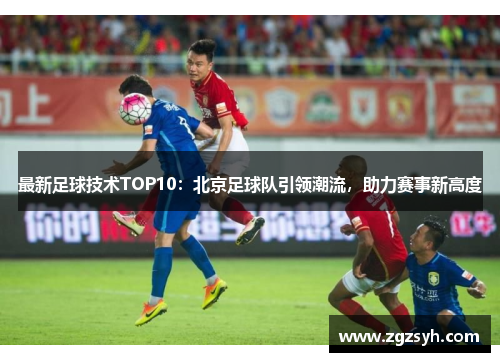 最新足球技术TOP10：北京足球队引领潮流，助力赛事新高度