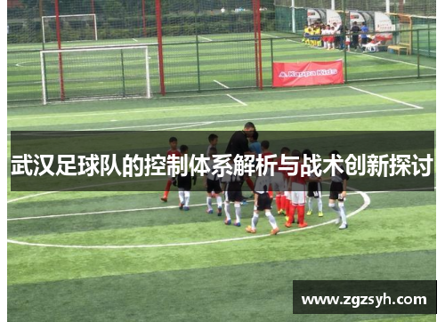 武汉足球队的控制体系解析与战术创新探讨