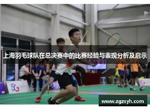 上海羽毛球队在总决赛中的比赛经验与表现分析及启示