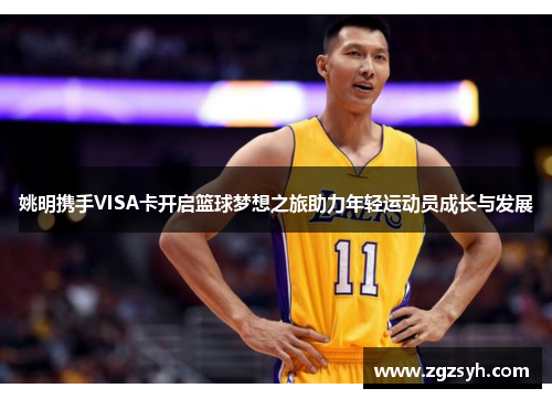 姚明携手VISA卡开启篮球梦想之旅助力年轻运动员成长与发展