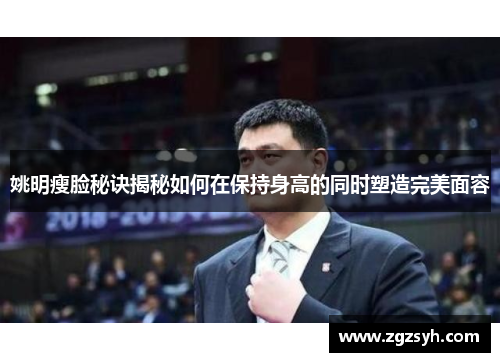 姚明瘦脸秘诀揭秘如何在保持身高的同时塑造完美面容