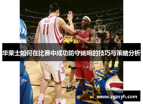 华莱士如何在比赛中成功防守姚明的技巧与策略分析