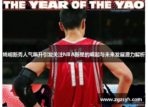 姚明新秀人气飙升引发关注NBA新星的崛起与未来发展潜力解析