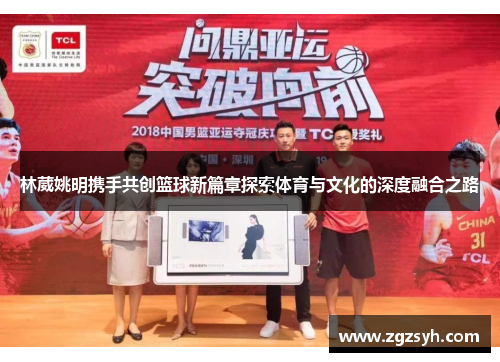 林葳姚明携手共创篮球新篇章探索体育与文化的深度融合之路