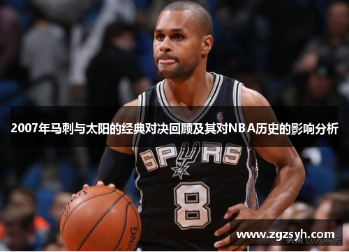 2007年马刺与太阳的经典对决回顾及其对NBA历史的影响分析