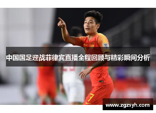 中国国足迎战菲律宾直播全程回顾与精彩瞬间分析