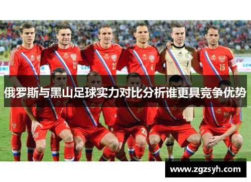 俄罗斯与黑山足球实力对比分析谁更具竞争优势