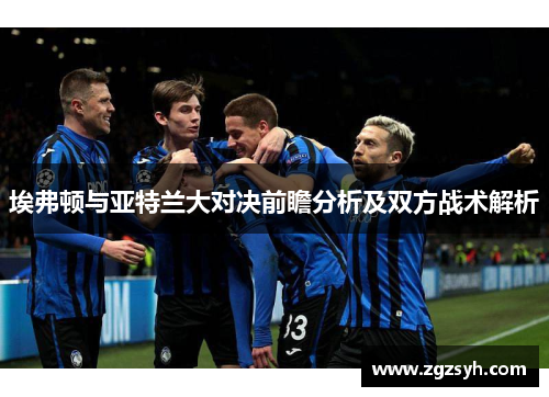 埃弗顿与亚特兰大对决前瞻分析及双方战术解析