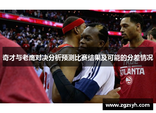 奇才与老鹰对决分析预测比赛结果及可能的分差情况