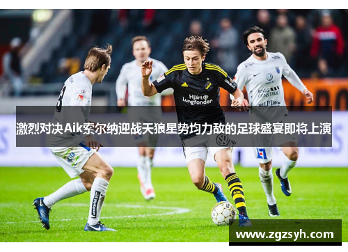 激烈对决Aik索尔纳迎战天狼星势均力敌的足球盛宴即将上演
