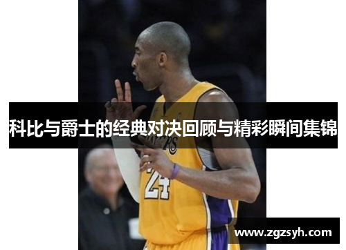 科比与爵士的经典对决回顾与精彩瞬间集锦